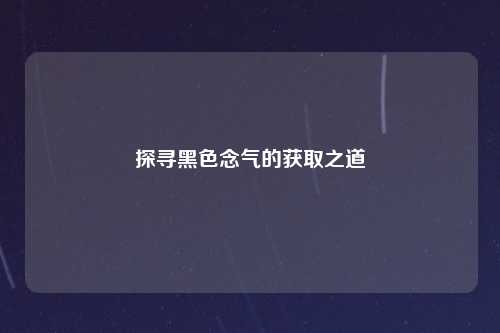 探寻黑色念气的获取之道
