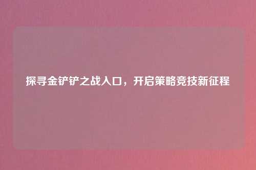 探寻金铲铲之战入口，开启策略竞技新征程