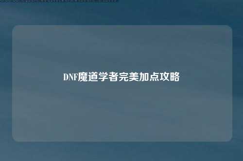 DNF魔道学者完美加点攻略