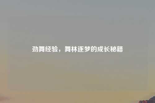 劲舞经验，舞林逐梦的成长秘籍