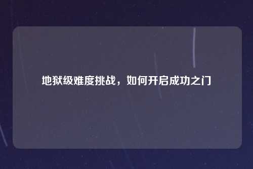 地狱级难度挑战，如何开启成功之门