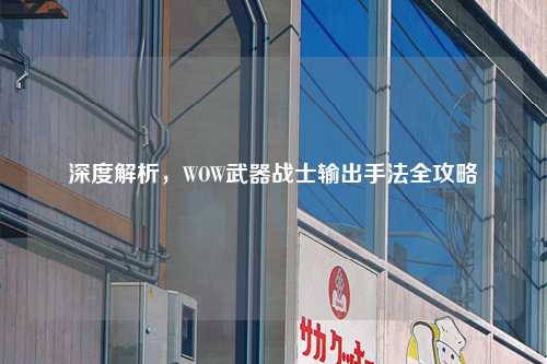 深度解析，WOW武器战士输出手法全攻略
