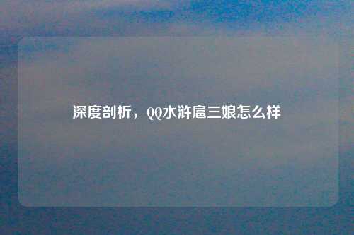 深度剖析，QQ水浒扈三娘怎么样