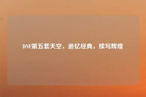 DNF第五套天空，追忆经典，续写辉煌