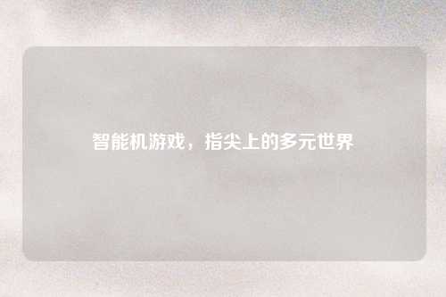 智能机游戏，指尖上的多元世界