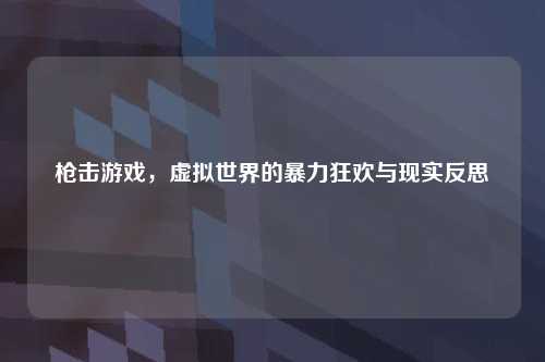 枪击游戏，虚拟世界的暴力狂欢与现实反思