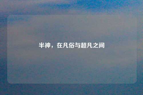 半神，在凡俗与超凡之间