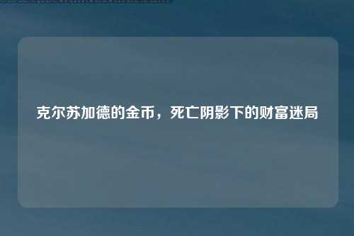 克尔苏加德的金币，死亡阴影下的财富迷局