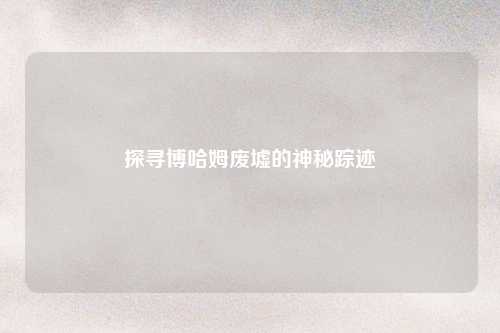 探寻博哈姆废墟的神秘踪迹