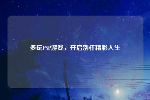 多玩PSP游戏，开启别样精彩人生