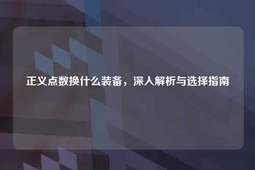 正义点数换什么装备，深入解析与选择指南