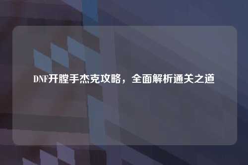 DNF开膛手杰克攻略，全面解析通关之道