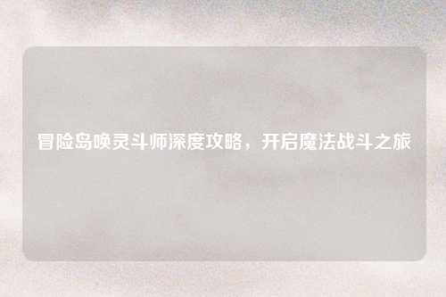 冒险岛唤灵斗师深度攻略，开启魔法战斗之旅