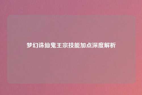 梦幻诛仙鬼王宗技能加点深度解析