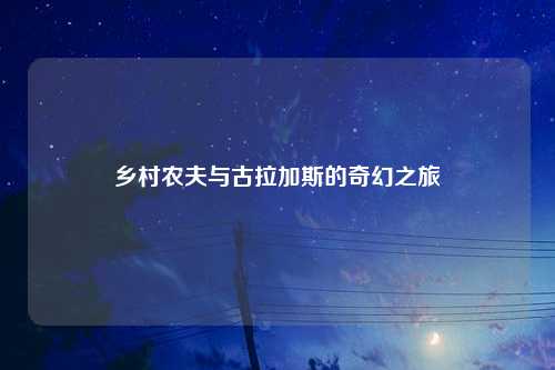 乡村农夫与古拉加斯的奇幻之旅