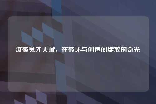 爆破鬼才天赋，在破坏与创造间绽放的奇光