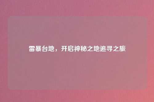 雷暴台地，开启神秘之地追寻之旅