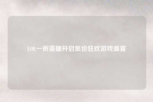 LOL一折英雄开启低价狂欢游戏盛宴