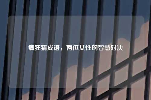 疯狂猜成语，两位女性的智慧对决