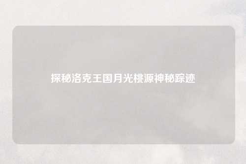 探秘洛克王国月光桃源神秘踪迹