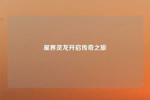 星界灵龙开启传奇之旅