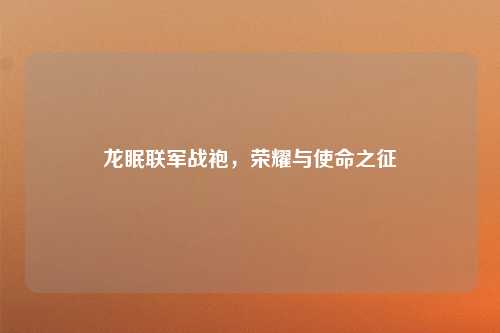 龙眠联军战袍，荣耀与使命之征