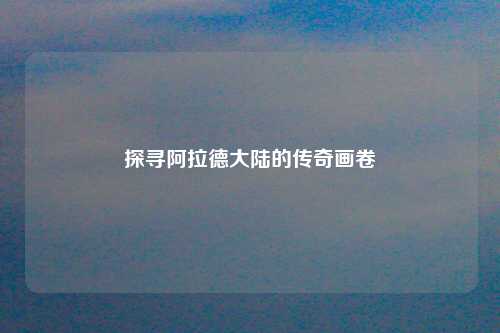 探寻阿拉德大陆的传奇画卷
