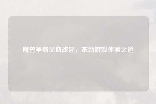 魔兽争霸显血改键，革新游戏体验之道