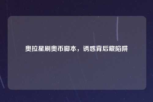 奥拉星刷奥币脚本，诱惑背后藏陷阱