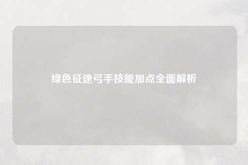 绿色征途弓手技能加点全面解析
