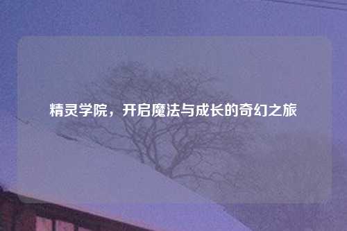 精灵学院，开启魔法与成长的奇幻之旅