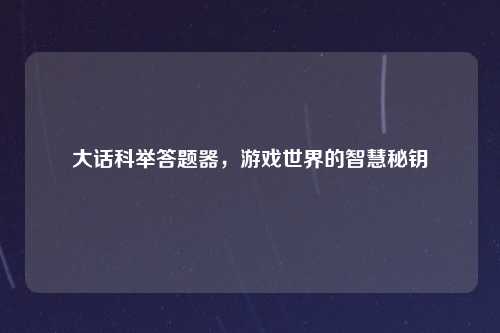 大话科举答题器，游戏世界的智慧秘钥