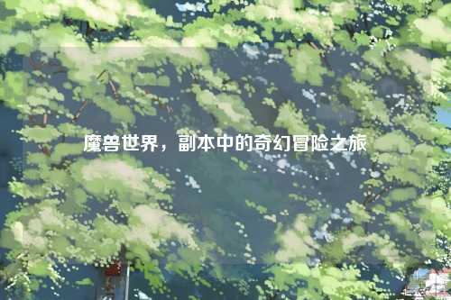 魔兽世界，副本中的奇幻冒险之旅