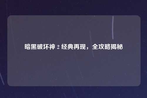 暗黑破坏神 2 经典再现，全攻略揭秘