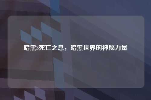 暗黑3死亡之息，暗黑世界的神秘力量