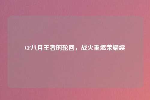 CF八月王者的轮回，战火重燃荣耀续