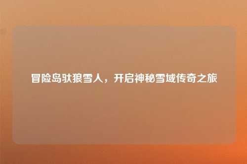 冒险岛驮狼雪人，开启神秘雪域传奇之旅