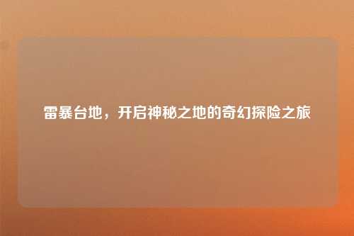 雷暴台地，开启神秘之地的奇幻探险之旅