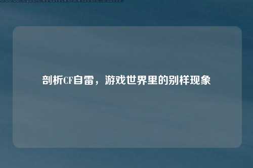 剖析CF自雷，游戏世界里的别样现象
