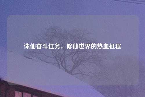 诛仙奋斗任务，修仙世界的热血征程