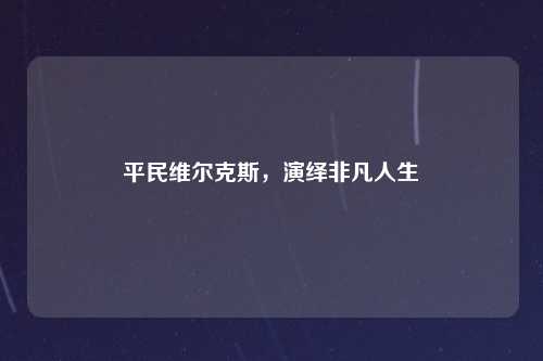 平民维尔克斯，演绎非凡人生