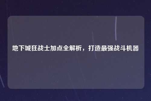 地下城狂战士加点全解析，打造最强战斗机器