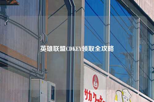 英雄联盟CDKEY领取全攻略