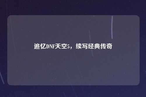 追忆DNF天空5，续写经典传奇