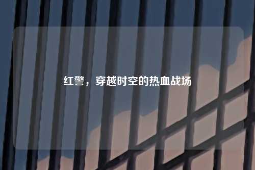 红警，穿越时空的热血战场