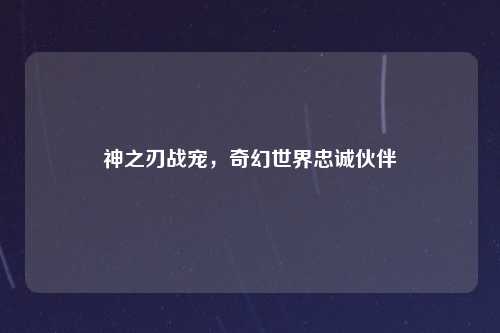 神之刃战宠，奇幻世界忠诚伙伴