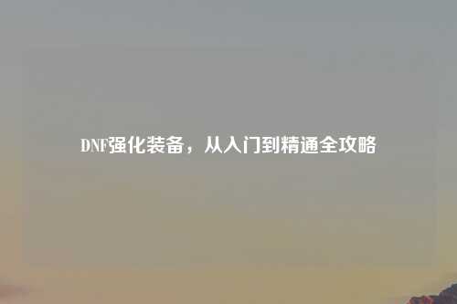DNF强化装备，从入门到精通全攻略