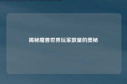 揭秘魔兽世界玩家数量的奥秘