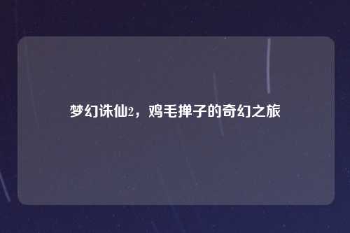 梦幻诛仙2，鸡毛掸子的奇幻之旅