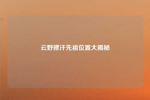 云野擦汗先祖位置大揭秘